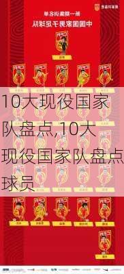 10大现役国家队盘点,10大现役国家队盘点球员