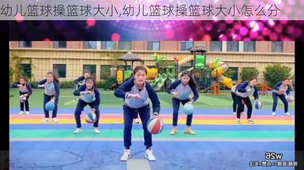 幼儿篮球操篮球大小,幼儿篮球操篮球大小怎么分