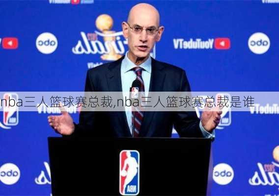 nba三人篮球赛总裁,nba三人篮球赛总裁是谁