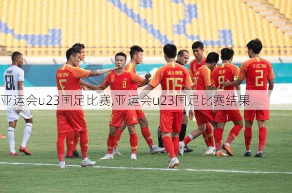 亚运会u23国足比赛,亚运会u23国足比赛结果