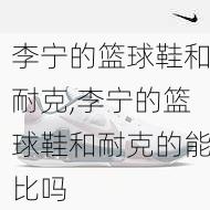 李宁的篮球鞋和耐克,李宁的篮球鞋和耐克的能比吗