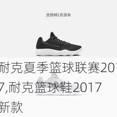 耐克夏季篮球联赛2017,耐克篮球鞋2017新款