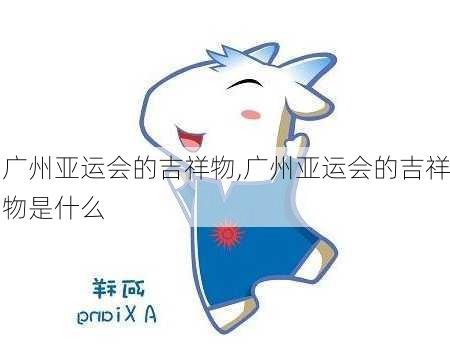 广州亚运会的吉祥物,广州亚运会的吉祥物是什么