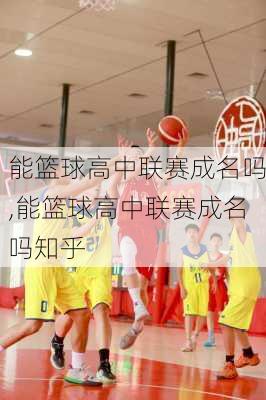 能篮球高中联赛成名吗,能篮球高中联赛成名吗知乎