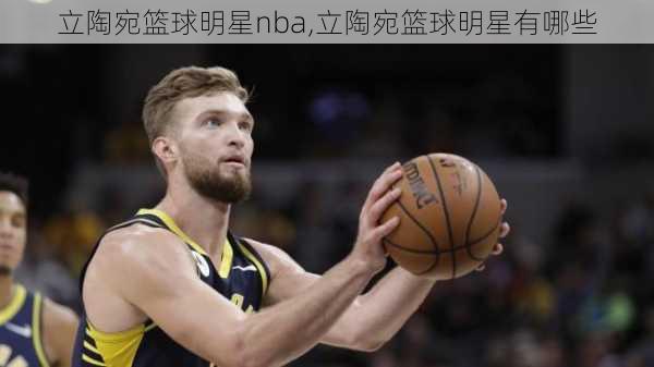 立陶宛篮球明星nba,立陶宛篮球明星有哪些