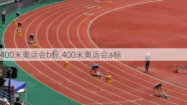 400米奥运会b标,400米奥运会a标