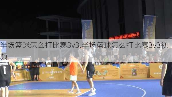 半场篮球怎么打比赛3v3,半场篮球怎么打比赛3v3视频