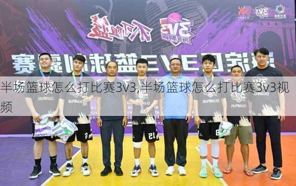 半场篮球怎么打比赛3v3,半场篮球怎么打比赛3v3视频