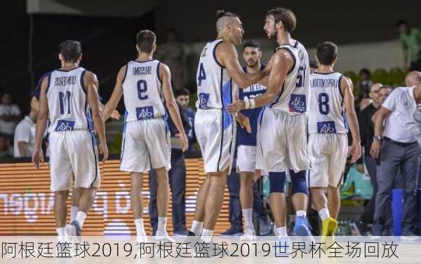 阿根廷篮球2019,阿根廷篮球2019世界杯全场回放