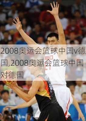 2008奥运会篮球中国v德国,2008奥运会篮球中国对德国