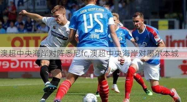 澳超中央海岸对阵悉尼fc,澳超中央海岸对墨尔本城