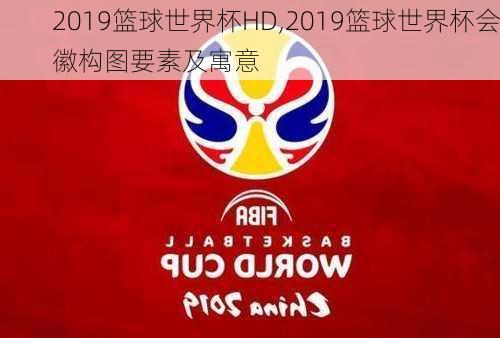 2019篮球世界杯HD,2019篮球世界杯会徽构图要素及寓意