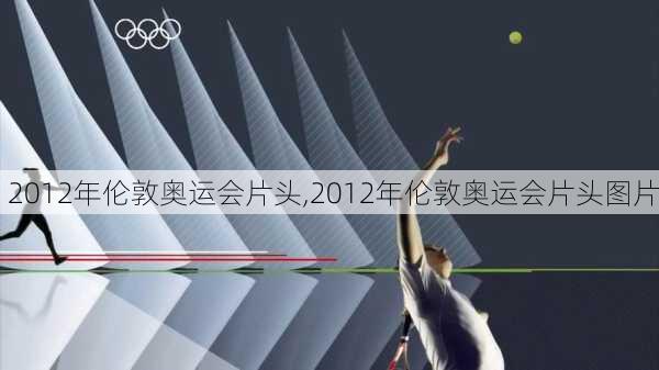 2012年伦敦奥运会片头,2012年伦敦奥运会片头图片