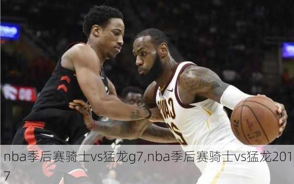 nba季后赛骑士vs猛龙g7,nba季后赛骑士vs猛龙2017