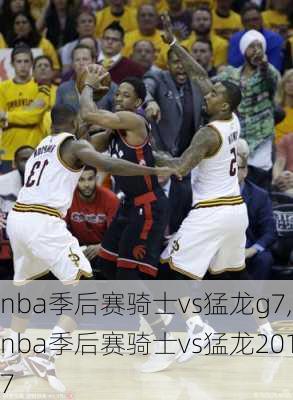 nba季后赛骑士vs猛龙g7,nba季后赛骑士vs猛龙2017