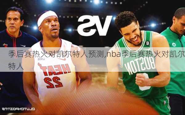 季后赛热火对凯尔特人预测,nba季后赛热火对凯尔特人