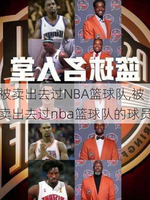 被卖出去过NBA篮球队,被卖出去过nba篮球队的球员