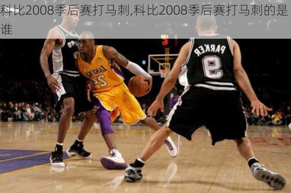 科比2008季后赛打马刺,科比2008季后赛打马刺的是谁