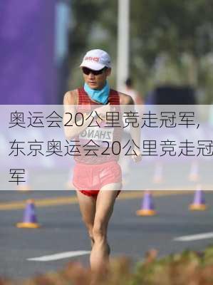 奥运会20公里竞走冠军,东京奥运会20公里竞走冠军