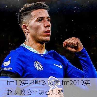 fm19英超财政法案,fm2019英超财政公平怎么规避