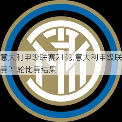 意大利甲级联赛21轮,意大利甲级联赛21轮比赛结果