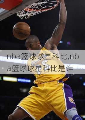 nba篮球球星科比,nba篮球球星科比是谁