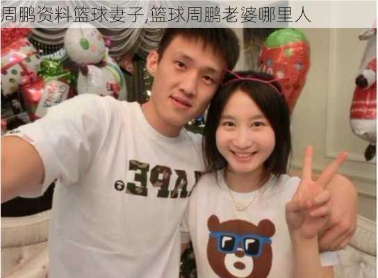 周鹏资料篮球妻子,篮球周鹏老婆哪里人