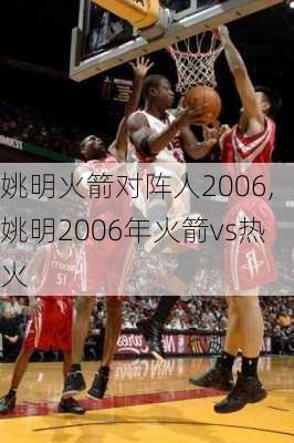 姚明火箭对阵人2006,姚明2006年火箭vs热火