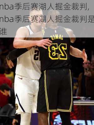 nba季后赛湖人掘金裁判,nba季后赛湖人掘金裁判是谁