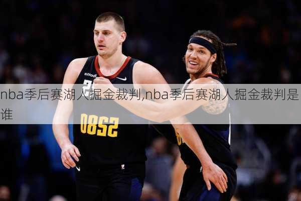 nba季后赛湖人掘金裁判,nba季后赛湖人掘金裁判是谁