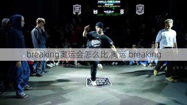 breaking奥运会怎么比,奥运 breaking