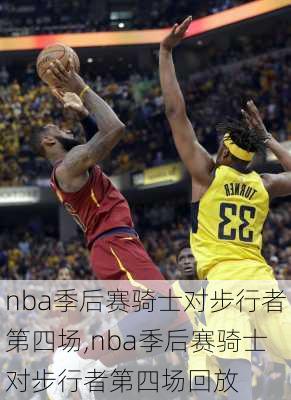 nba季后赛骑士对步行者第四场,nba季后赛骑士对步行者第四场回放