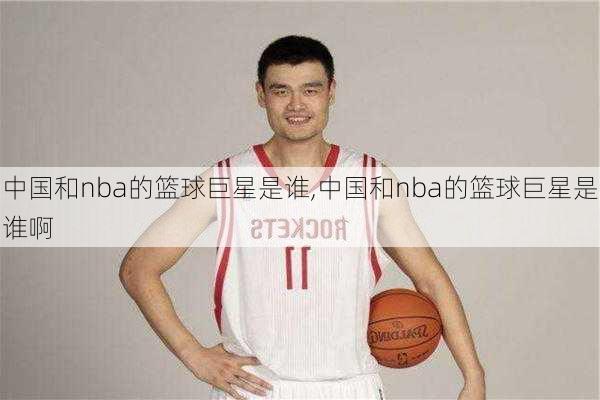 中国和nba的篮球巨星是谁,中国和nba的篮球巨星是谁啊