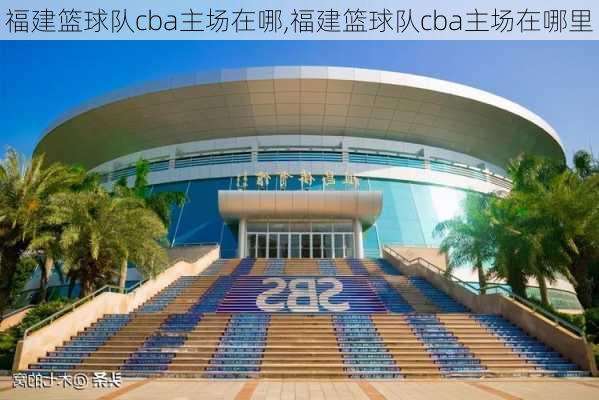 福建篮球队cba主场在哪,福建篮球队cba主场在哪里