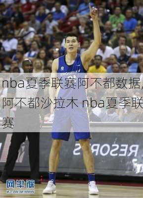 nba夏季联赛阿不都数据,阿不都沙拉木 nba夏季联赛