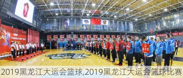 2019黑龙江大运会篮球,2019黑龙江大运会篮球比赛