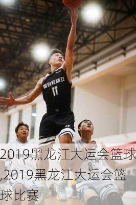 2019黑龙江大运会篮球,2019黑龙江大运会篮球比赛