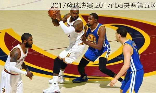 2017篮球决赛,2017nba决赛第五场