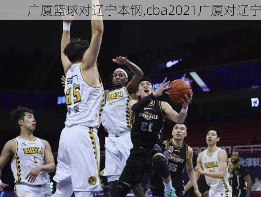 广厦篮球对辽宁本钢,cba2021广厦对辽宁