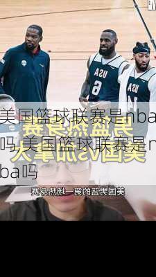 美国篮球联赛是nba吗,美国篮球联赛是nba吗