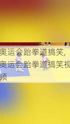 奥运会跆拳道搞笑,奥运会跆拳道搞笑视频