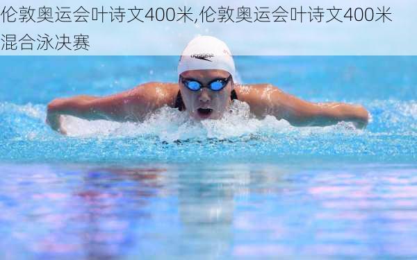 伦敦奥运会叶诗文400米,伦敦奥运会叶诗文400米混合泳决赛