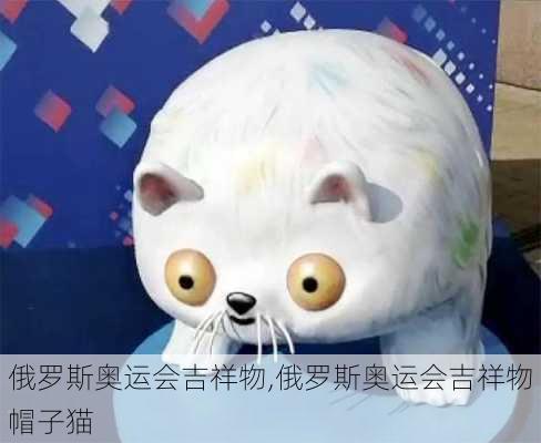 俄罗斯奥运会吉祥物,俄罗斯奥运会吉祥物帽子猫