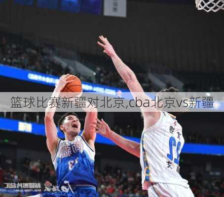 篮球比赛新疆对北京,cba北京vs新疆