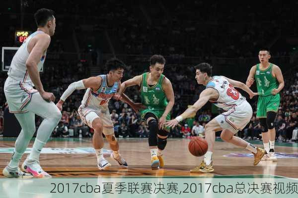 2017cba夏季联赛决赛,2017cba总决赛视频