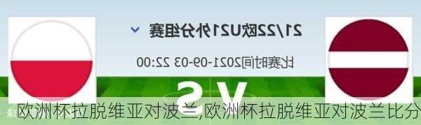 欧洲杯拉脱维亚对波兰,欧洲杯拉脱维亚对波兰比分