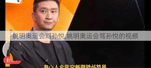 姚明奥运会骂孙悦,姚明奥运会骂孙悦的视频