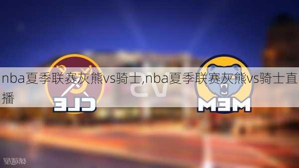 nba夏季联赛灰熊vs骑士,nba夏季联赛灰熊vs骑士直播