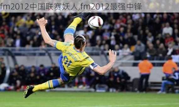 fm2012中国联赛妖人,fm2012最强中锋