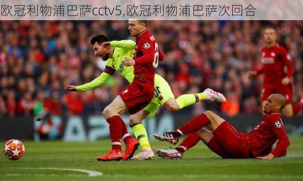 欧冠利物浦巴萨cctv5,欧冠利物浦巴萨次回合